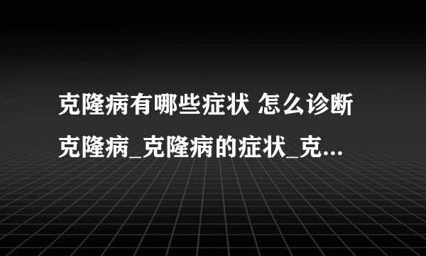 克隆病有哪些症状 怎么诊断克隆病_克隆病的症状_克隆病的预防_克隆病的病因