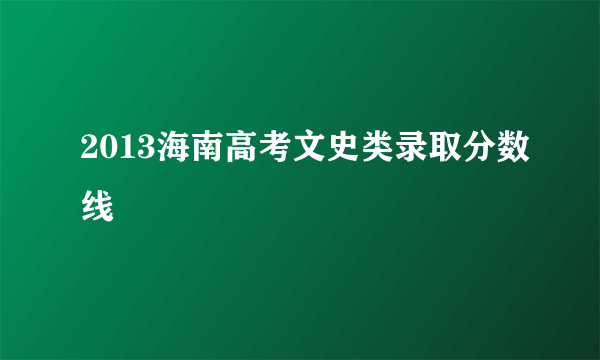 2013海南高考文史类录取分数线