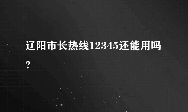 辽阳市长热线12345还能用吗？