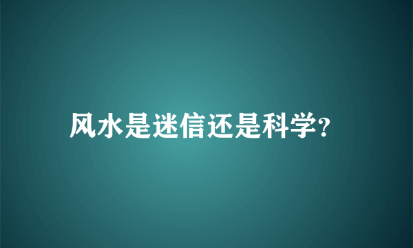 风水是迷信还是科学？