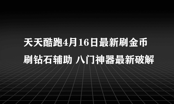 天天酷跑4月16日最新刷金币刷钻石辅助 八门神器最新破解