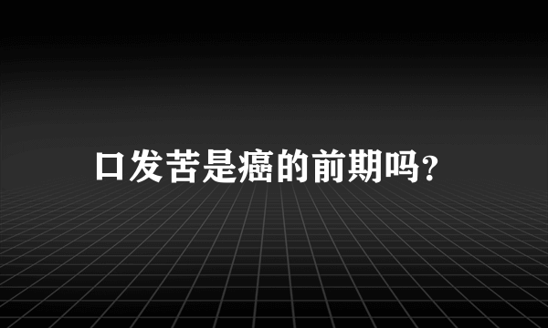 口发苦是癌的前期吗？