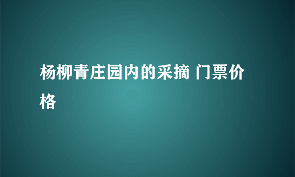 杨柳青庄园内的采摘 门票价格