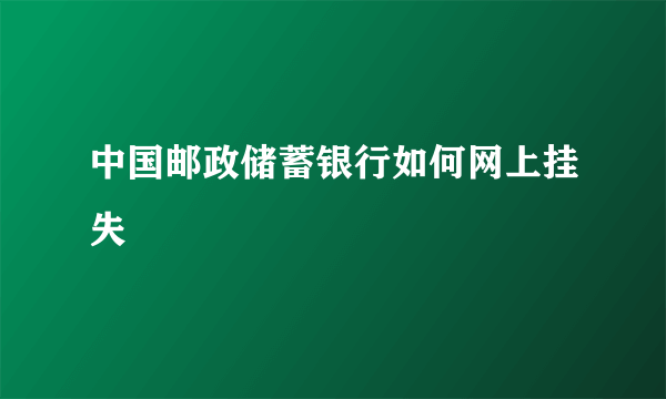 中国邮政储蓄银行如何网上挂失