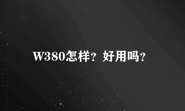 W380怎样？好用吗？