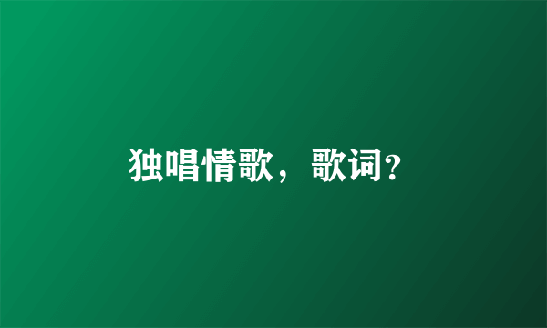 独唱情歌，歌词？