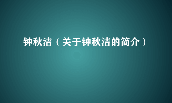 钟秋洁（关于钟秋洁的简介）