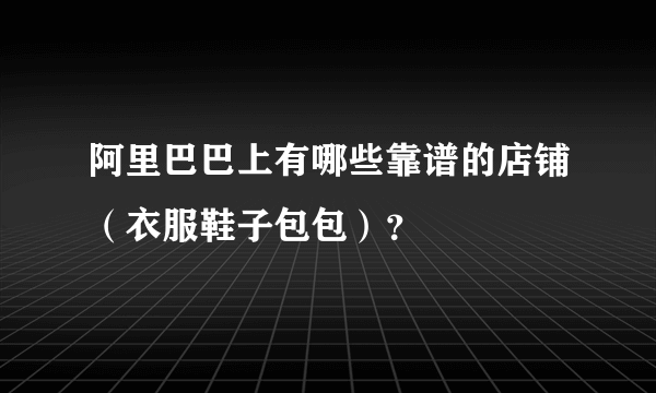 阿里巴巴上有哪些靠谱的店铺（衣服鞋子包包）？