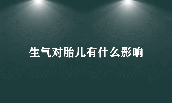 生气对胎儿有什么影响