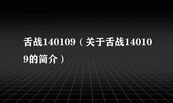 舌战140109（关于舌战140109的简介）