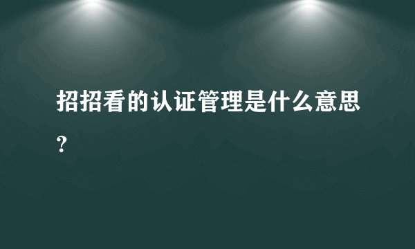 招招看的认证管理是什么意思？