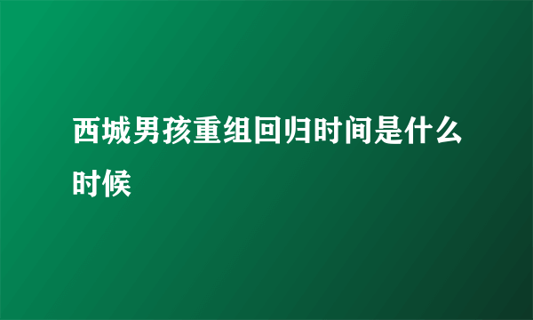 西城男孩重组回归时间是什么时候