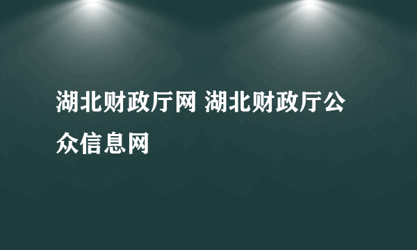 湖北财政厅网 湖北财政厅公众信息网