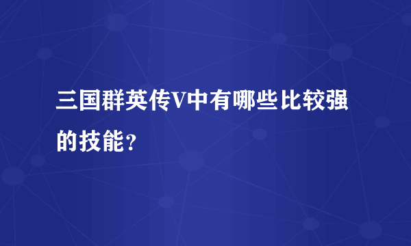 三国群英传V中有哪些比较强的技能？