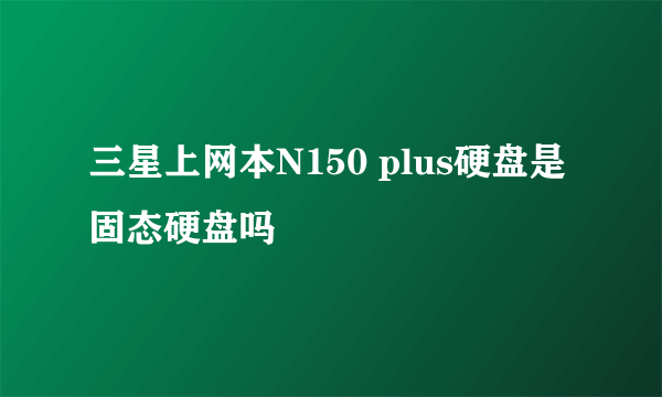 三星上网本N150 plus硬盘是固态硬盘吗