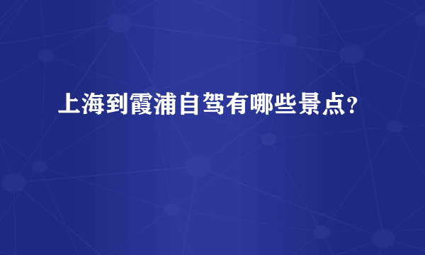 上海到霞浦自驾有哪些景点？