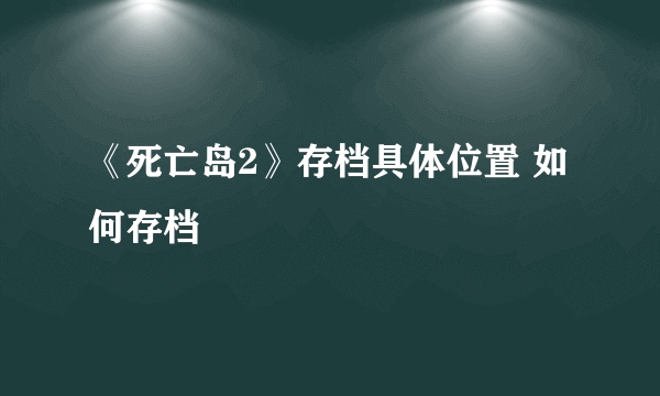 《死亡岛2》存档具体位置 如何存档