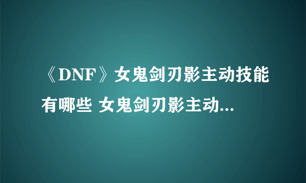 《DNF》女鬼剑刃影主动技能有哪些 女鬼剑刃影主动技能汇总展示