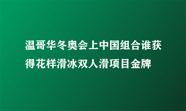 温哥华冬奥会上中国组合谁获得花样滑冰双人滑项目金牌