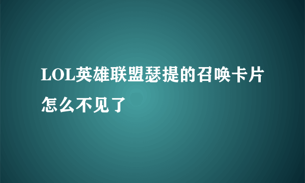 LOL英雄联盟瑟提的召唤卡片怎么不见了