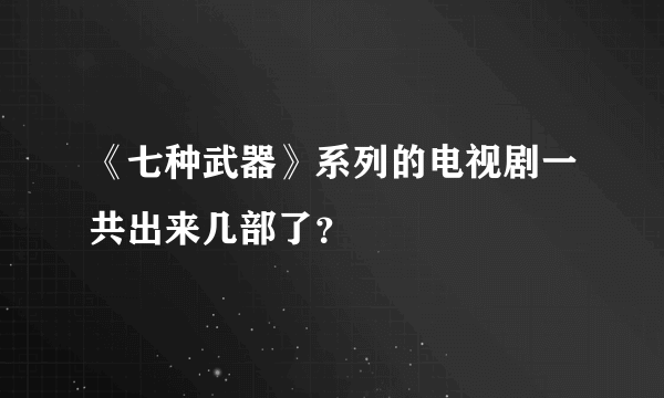 《七种武器》系列的电视剧一共出来几部了？