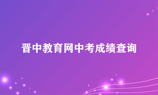 晋中教育网中考成绩查询