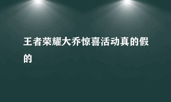 王者荣耀大乔惊喜活动真的假的