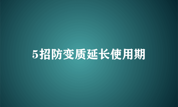 5招防变质延长使用期