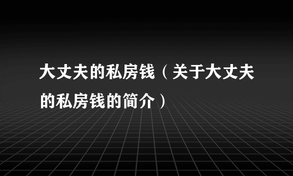 大丈夫的私房钱（关于大丈夫的私房钱的简介）