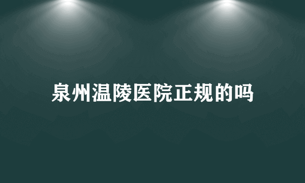 泉州温陵医院正规的吗