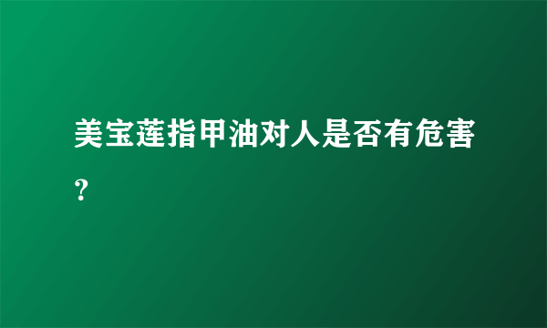 美宝莲指甲油对人是否有危害？