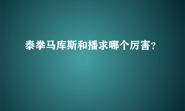 泰拳马库斯和播求哪个厉害？