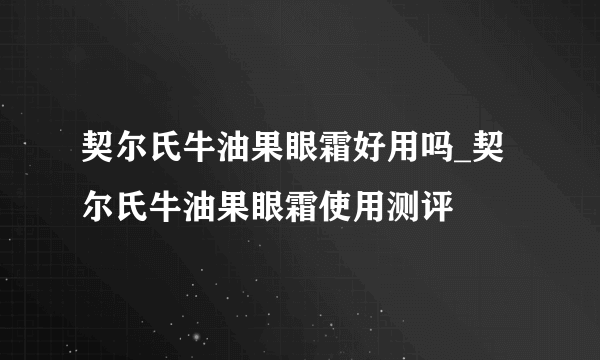 契尔氏牛油果眼霜好用吗_契尔氏牛油果眼霜使用测评