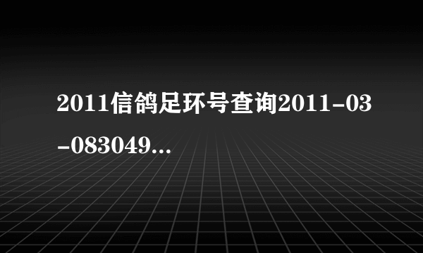 2011信鸽足环号查询2011-03-083049 怎么查询它的信息。