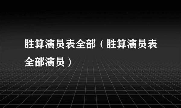 胜算演员表全部（胜算演员表全部演员）