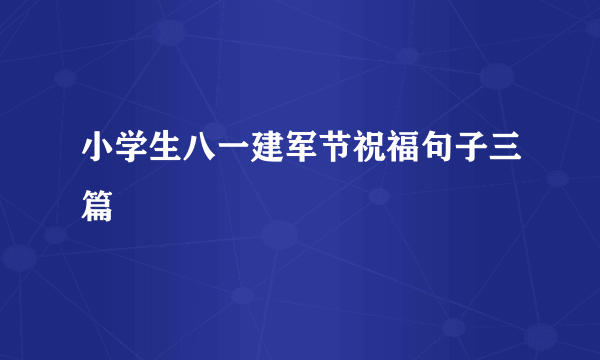 小学生八一建军节祝福句子三篇