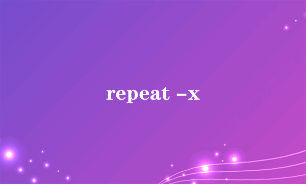 repeat -x