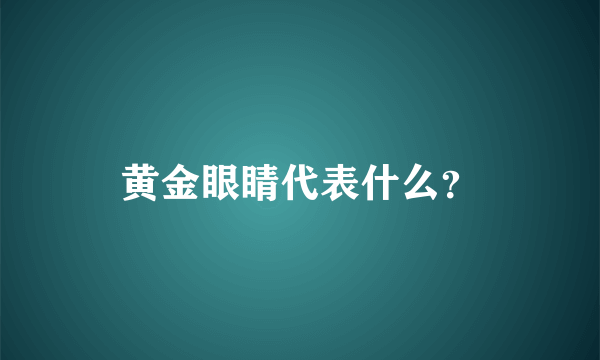 黄金眼睛代表什么？