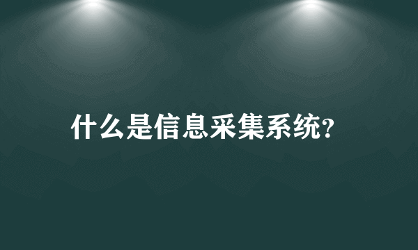 什么是信息采集系统？