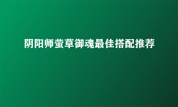 阴阳师萤草御魂最佳搭配推荐