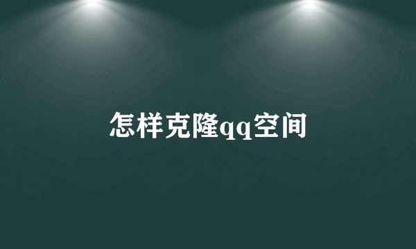 怎样克隆qq空间