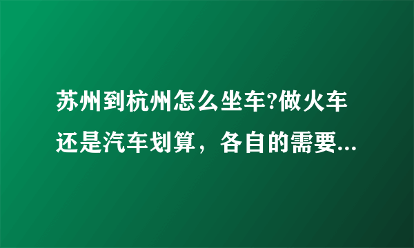 苏州到杭州怎么坐车?做火车还是汽车划算，各自的需要的时间和票价