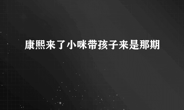 康熙来了小咪带孩子来是那期