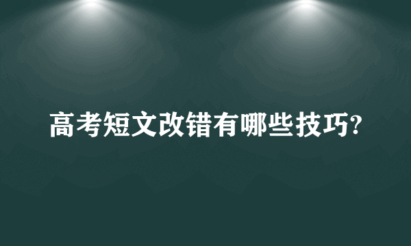 高考短文改错有哪些技巧?