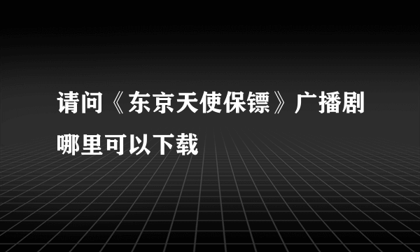 请问《东京天使保镖》广播剧哪里可以下载