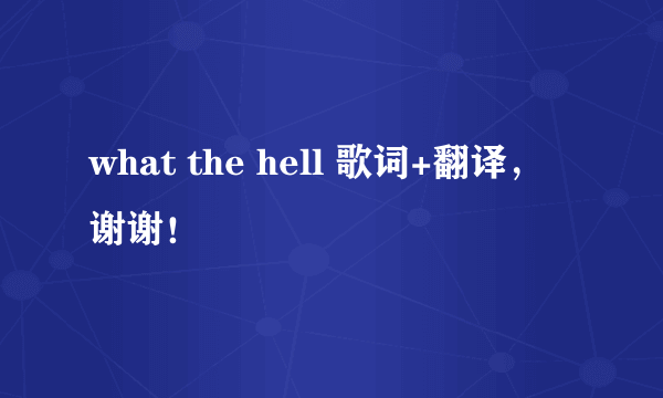 what the hell 歌词+翻译，谢谢！