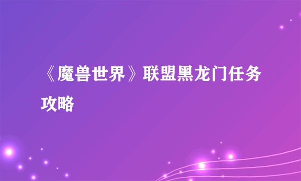 《魔兽世界》联盟黑龙门任务攻略