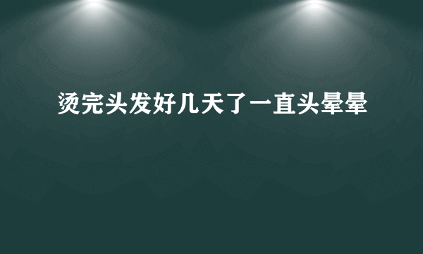 烫完头发好几天了一直头晕晕