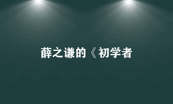 薛之谦的《初学者