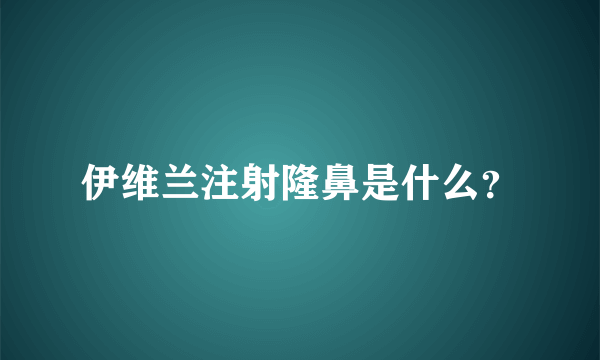 伊维兰注射隆鼻是什么？